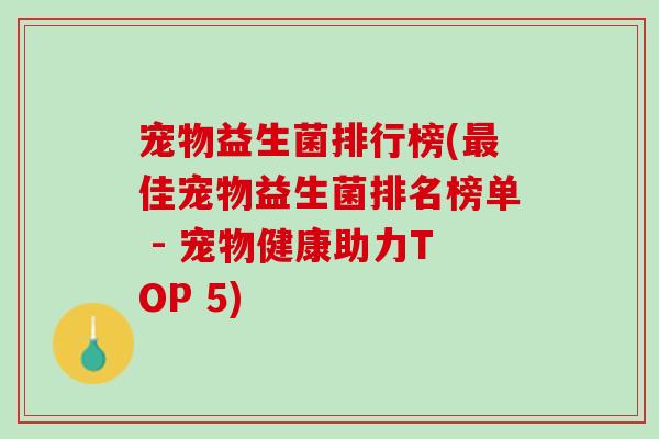 宠物益生菌排行榜(最佳宠物益生菌排名榜单 - 宠物健康助力TOP 5)