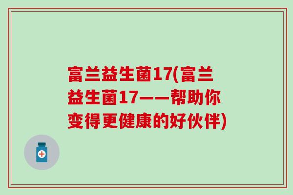 富兰益生菌17(富兰益生菌17——帮助你变得更健康的好伙伴)
