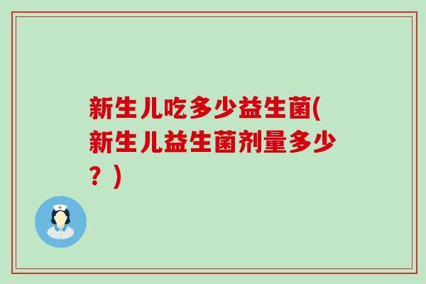 新生儿吃多少益生菌(新生儿益生菌剂量多少？)