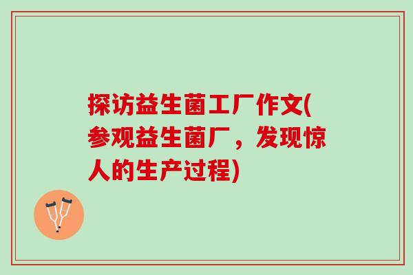 探访益生菌工厂作文(参观益生菌厂，发现惊人的生产过程)