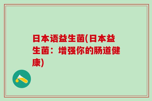 日本语益生菌(日本益生菌：增强你的肠道健康)