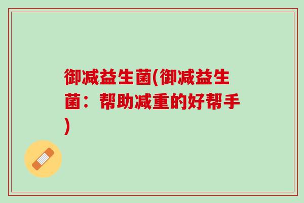 御减益生菌(御减益生菌：帮助减重的好帮手)