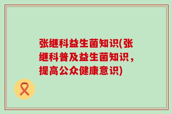 张继科益生菌知识(张继科普及益生菌知识，提高公众健康意识)