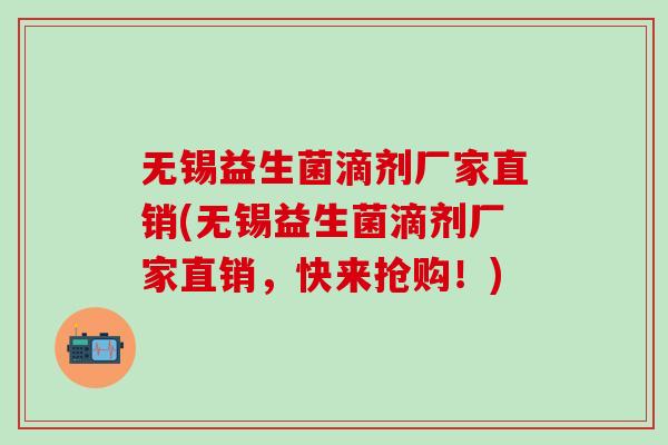 无锡益生菌滴剂厂家直销(无锡益生菌滴剂厂家直销，快来抢购！)