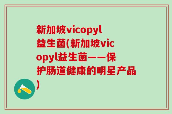 新加坡vicopyl益生菌(新加坡vicopyl益生菌——保护肠道健康的明星产品)