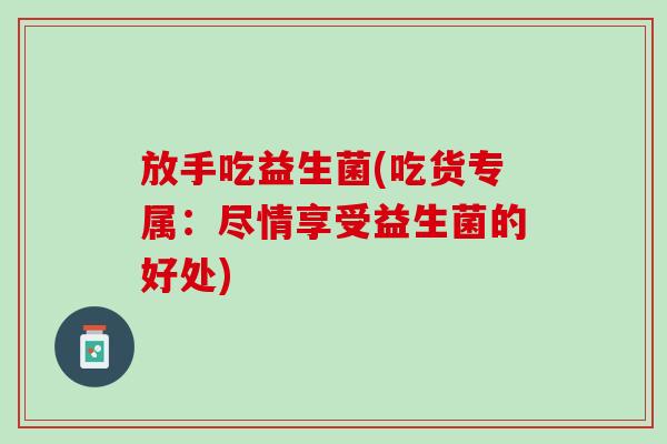 放手吃益生菌(吃货专属：尽情享受益生菌的好处)