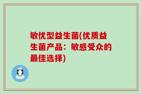 敏优型益生菌(优质益生菌产品：敏感受众的最佳选择)