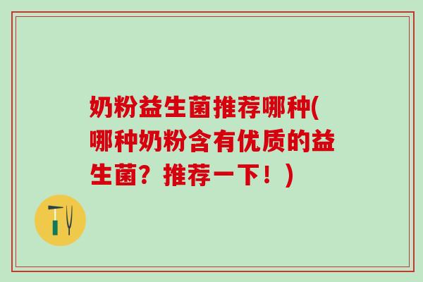 奶粉益生菌推荐哪种(哪种奶粉含有优质的益生菌？推荐一下！)