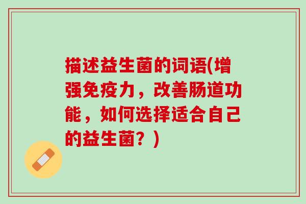 描述益生菌的词语(增强免疫力，改善肠道功能，如何选择适合自己的益生菌？)