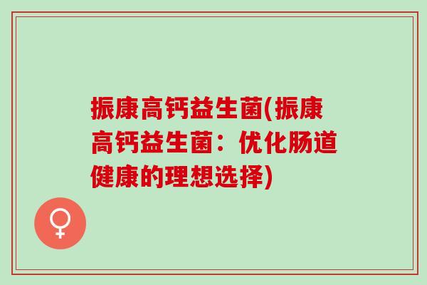 振康高钙益生菌(振康高钙益生菌：优化肠道健康的理想选择)