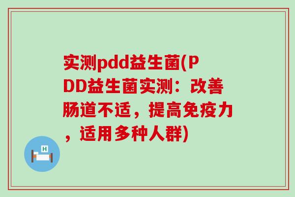 实测pdd益生菌(PDD益生菌实测：改善肠道不适，提高免疫力，适用多种人群)