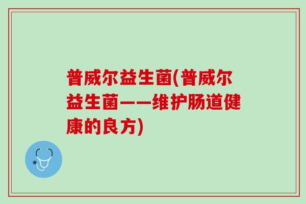 普威尔益生菌(普威尔益生菌——维护肠道健康的良方)