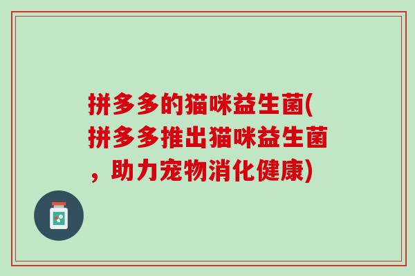 拼多多的猫咪益生菌(拼多多推出猫咪益生菌，助力宠物消化健康)