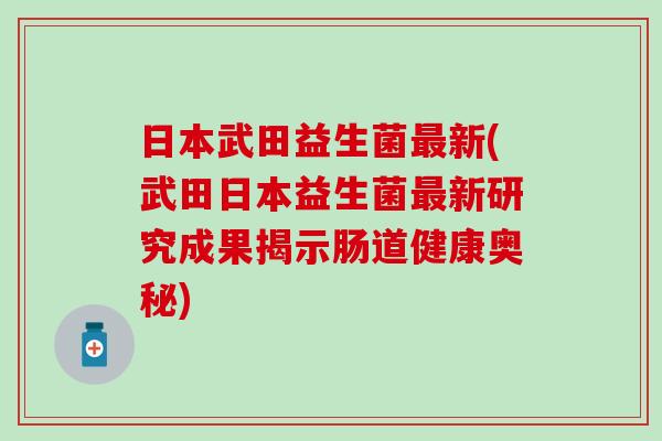 日本武田益生菌最新(武田日本益生菌最新研究成果揭示肠道健康奥秘)