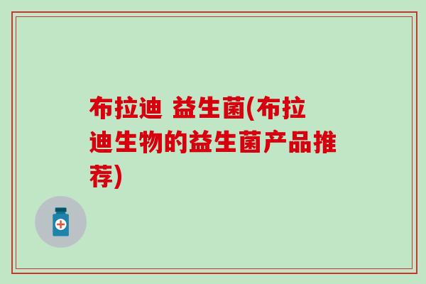 布拉迪 益生菌(布拉迪生物的益生菌产品推荐)