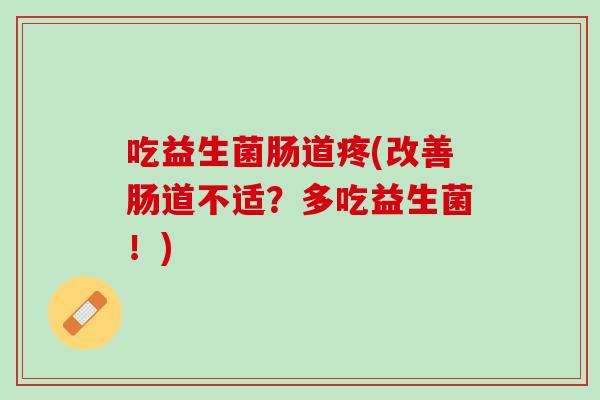 吃益生菌肠道疼(改善肠道不适？多吃益生菌！)
