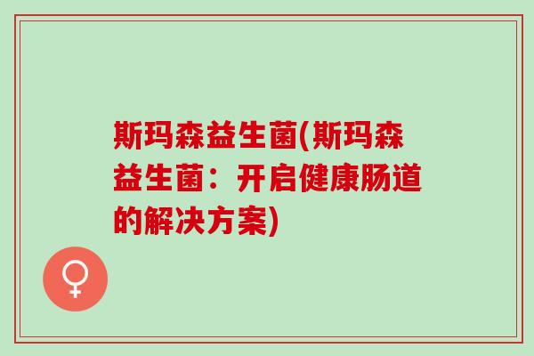 斯玛森益生菌(斯玛森益生菌：开启健康肠道的解决方案)