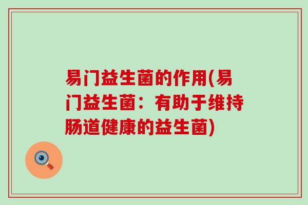 易门益生菌的作用(易门益生菌：有助于维持肠道健康的益生菌)