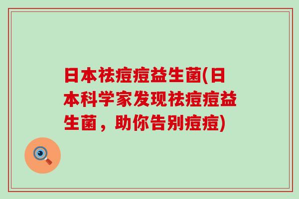 日本祛痘痘益生菌(日本科学家发现祛痘痘益生菌，助你告别痘痘)