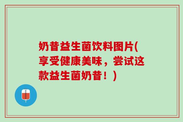 奶昔益生菌饮料图片(享受健康美味，尝试这款益生菌奶昔！)