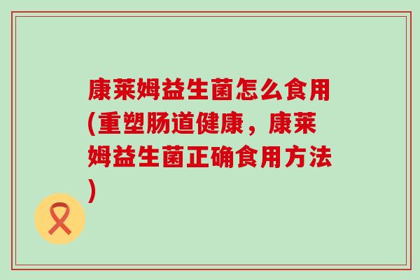康莱姆益生菌怎么食用(重塑肠道健康，康莱姆益生菌正确食用方法)