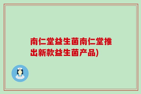 南仁堂益生菌南仁堂推出新款益生菌产品)