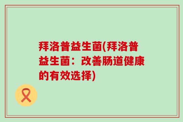 拜洛普益生菌(拜洛普益生菌：改善肠道健康的有效选择)