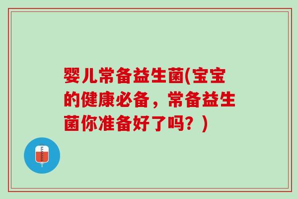 婴儿常备益生菌(宝宝的健康必备，常备益生菌你准备好了吗？)