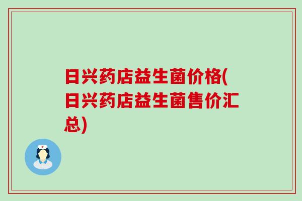 日兴药店益生菌价格(日兴药店益生菌售价汇总)