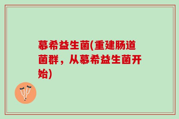 慕希益生菌(重建肠道菌群，从慕希益生菌开始)