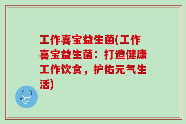 工作喜宝益生菌(工作喜宝益生菌：打造健康工作饮食，护佑元气生活)