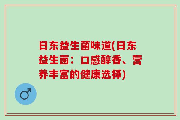 日东益生菌味道(日东益生菌:口感醇香、营养丰富的健康选择) 日东益生菌味道(日东益生菌:口感醇香、营养丰富的健康选择)