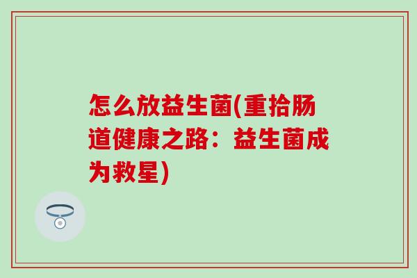 怎么放益生菌(重拾肠道健康之路：益生菌成为救星)