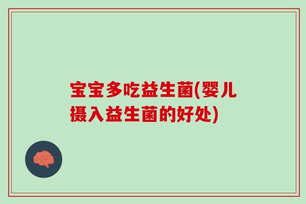 宝宝多吃益生菌(婴儿摄入益生菌的好处)