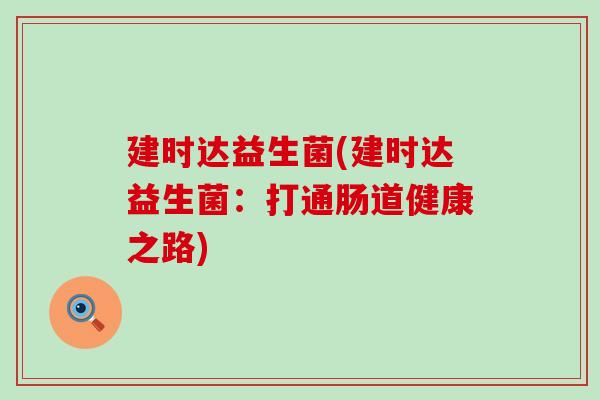 建时达益生菌(建时达益生菌：打通肠道健康之路)