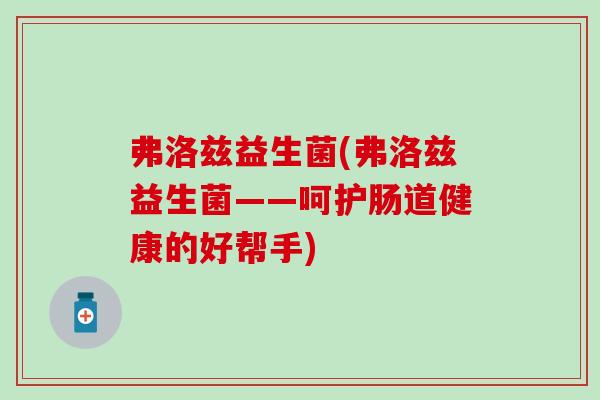 弗洛兹益生菌(弗洛兹益生菌——呵护肠道健康的好帮手)