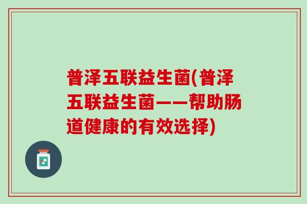 普泽五联益生菌(普泽五联益生菌——帮助肠道健康的有效选择)