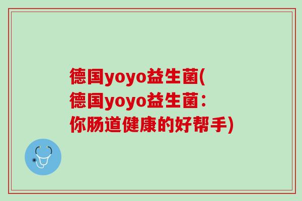 德国yoyo益生菌(德国yoyo益生菌：你肠道健康的好帮手)
