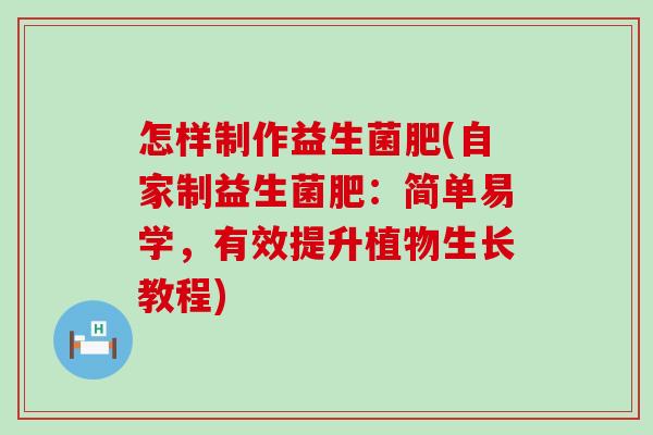 怎样制作益生菌肥(自家制益生菌肥：简单易学，有效提升植物生长教程)