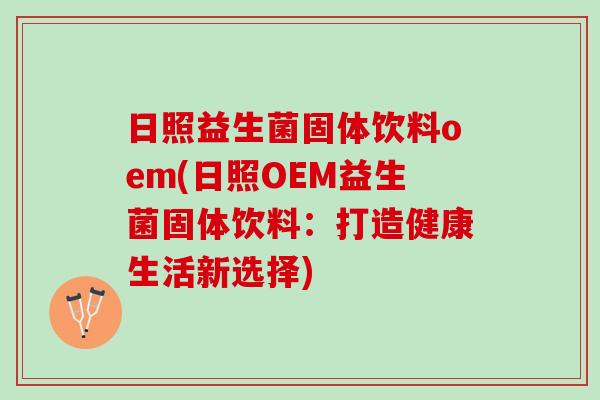 日照益生菌固体饮料oem(日照OEM益生菌固体饮料：打造健康生活新选择)