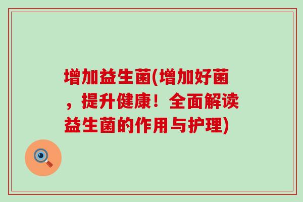 增加益生菌(增加好菌，提升健康！全面解读益生菌的作用与护理)