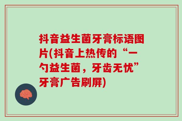 抖音益生菌牙膏标语图片(抖音上热传的“一勺益生菌，牙齿无忧”牙膏广告刷屏)