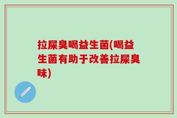 拉屎臭喝益生菌(喝益生菌有助于改善拉屎臭味)
