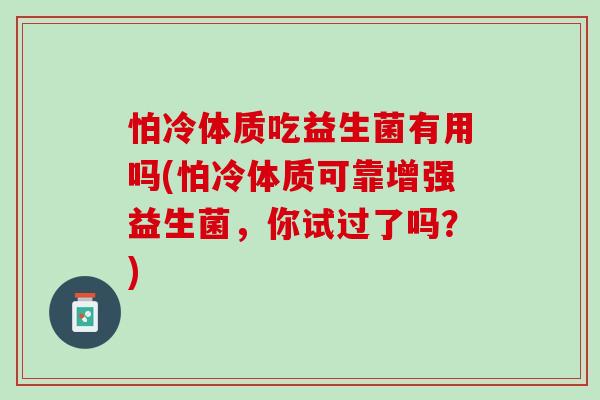 怕冷体质吃益生菌有用吗(怕冷体质可靠增强益生菌，你试过了吗？)