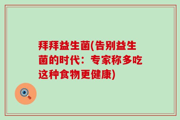 拜拜益生菌(告别益生菌的时代：专家称多吃这种食物更健康)