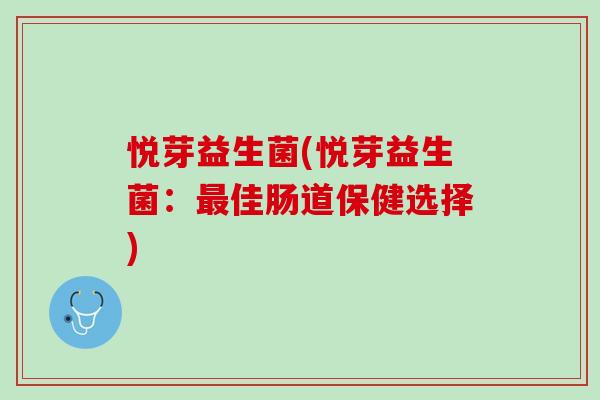 悦芽益生菌(悦芽益生菌：最佳肠道保健选择)