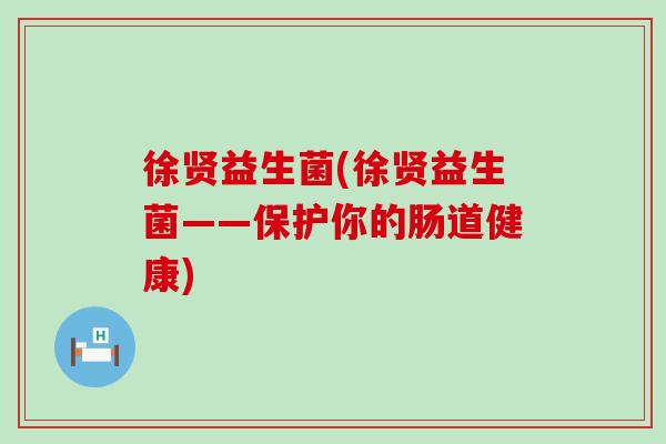 徐贤益生菌(徐贤益生菌——保护你的肠道健康)