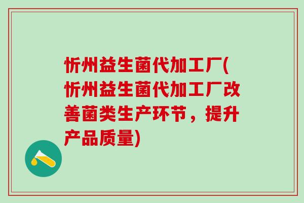 忻州益生菌代加工厂(忻州益生菌代加工厂改善菌类生产环节，提升产品质量)