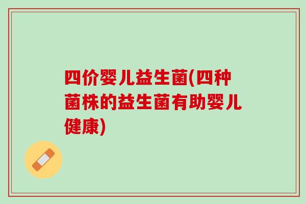 四价婴儿益生菌(四种菌株的益生菌有助婴儿健康)
