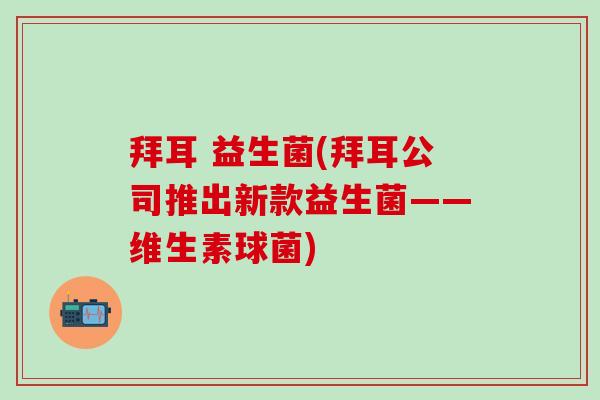 拜耳 益生菌(拜耳公司推出新款益生菌——维生素球菌) 拜耳 益生菌(拜耳公司推出新款益生菌——维生素球菌)